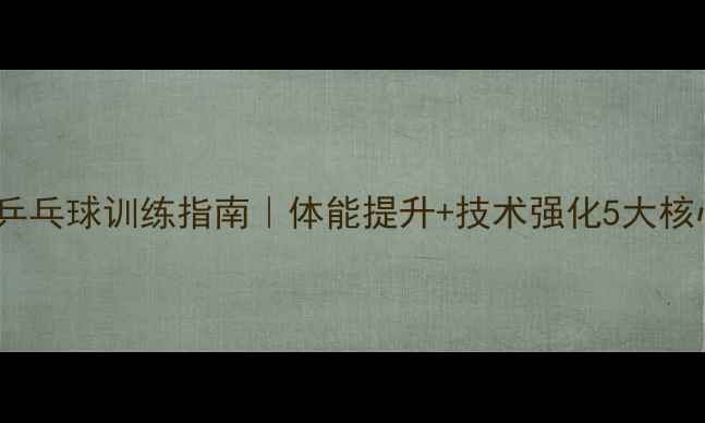 图片 青少年乒乓球训练指南｜体能提升+技术强化5大核心要点2