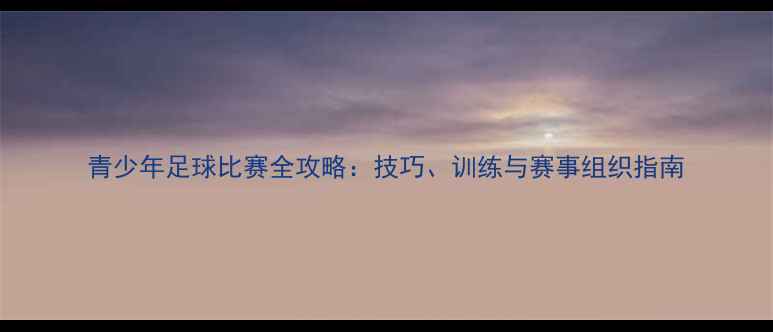 图片 青少年足球比赛全攻略：技巧、训练与赛事组织指南