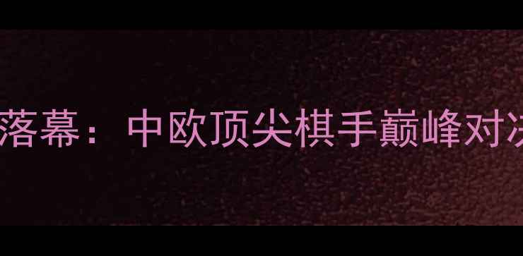 图片 青岛国际象棋大师赛圆满落幕：中欧顶尖棋手巅峰对决，城市体育文化新名片1