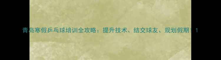 图片 青岛寒假乒乓球培训全攻略：提升技术、结交球友、规划假期！1