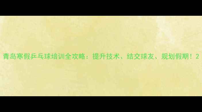 图片 青岛寒假乒乓球培训全攻略：提升技术、结交球友、规划假期！2