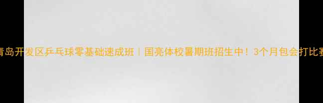 图片 青岛开发区乒乓球零基础速成班｜国亮体校暑期班招生中！3个月包会打比赛