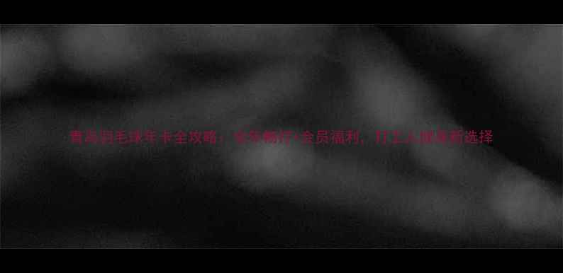 图片 青岛羽毛球年卡全攻略：全年畅打+会员福利，打工人健身新选择