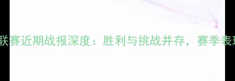 图片 青铜轰炸机维联赛近期战报深度：胜利与挑战并存，赛季表现值得关注！1