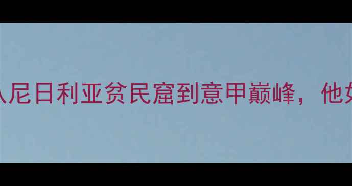 图片 非洲新星巴尔德：从尼日利亚贫民窟到意甲巅峰，他如何改写足球历史？