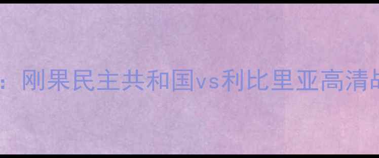 图片 非洲杯预选赛焦点战：刚果民主共和国vs利比里亚高清战报+战术+胜负预测1