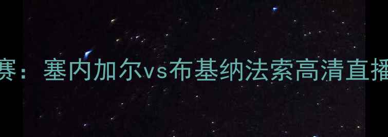 图片 非洲杯预选赛：塞内加尔vs布基纳法索高清直播+赛事前瞻1