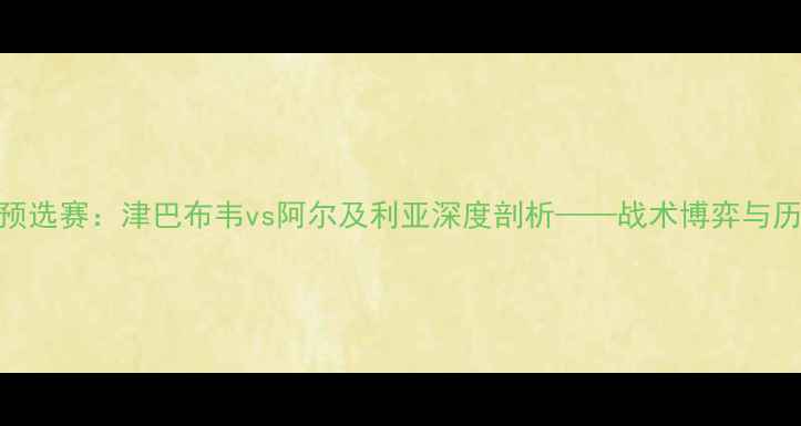 图片 非洲杯预选赛：津巴布韦vs阿尔及利亚深度剖析——战术博弈与历史恩怨