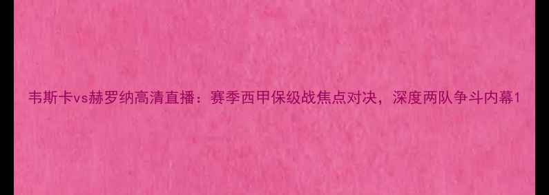 图片 韦斯卡vs赫罗纳高清直播：赛季西甲保级战焦点对决，深度两队争斗内幕1