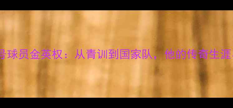 图片 韩国26号球员金英权：从青训到国家队，他的传奇生涯与数据2