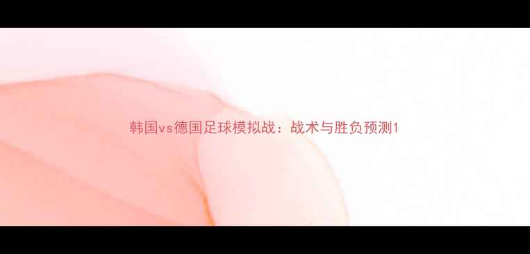 图片 韩国vs德国足球模拟战：战术与胜负预测1