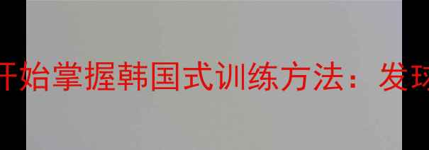 图片 韩国乒乓球队员亲授从零开始掌握韩国式训练方法：发球、接发球、正反手技术全