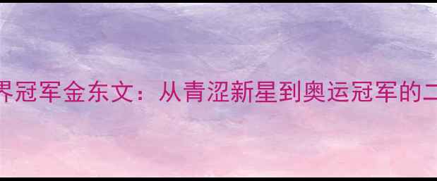 图片 韩国羽毛球世界冠军金东文：从青涩新星到奥运冠军的二十年逆袭之路