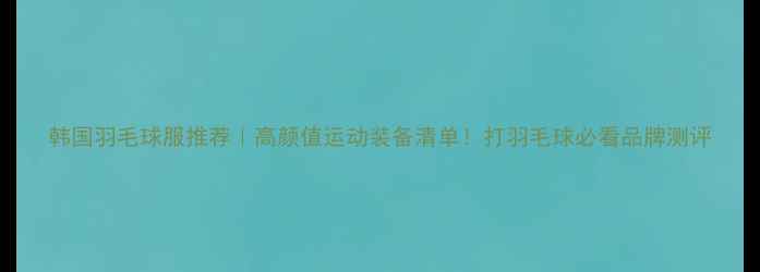 图片 韩国羽毛球服推荐｜高颜值运动装备清单！打羽毛球必看品牌测评