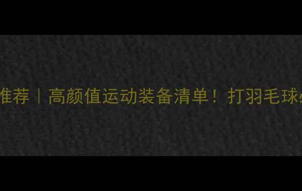 图片 韩国羽毛球服推荐｜高颜值运动装备清单！打羽毛球必看品牌测评1