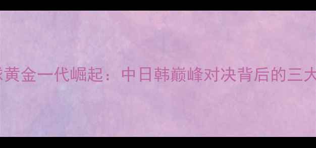 图片 韩国羽毛球黄金一代崛起：中日韩巅峰对决背后的三大制胜密码1