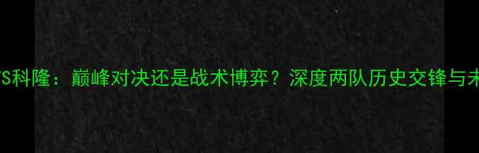 图片 飓风队VS科隆：巅峰对决还是战术博弈？深度两队历史交锋与未来挑战
