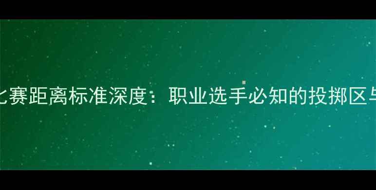 图片 飞镖职业比赛距离标准深度：职业选手必知的投掷区与得分规则