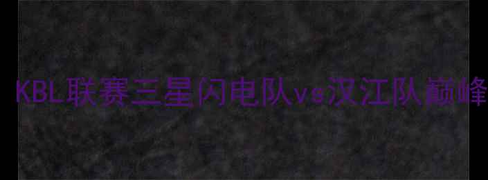 图片 首尔篮球赛最新战况：KBL联赛三星闪电队vs汉江队巅峰对决回顾与赛事分析1