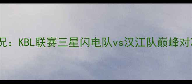图片 首尔篮球赛最新战况：KBL联赛三星闪电队vs汉江队巅峰对决回顾与赛事分析2