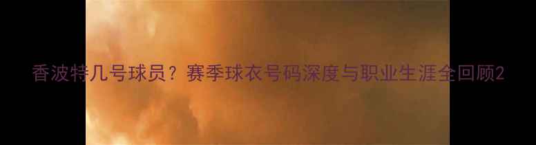 图片 香波特几号球员？赛季球衣号码深度与职业生涯全回顾2