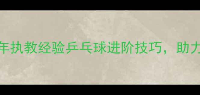 图片 香港乒乓球教练刘：20年执教经验乒乓球进阶技巧，助力青少年及成人提升球技