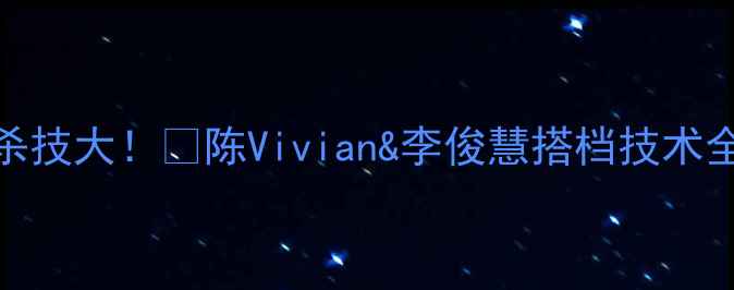 图片 香港羽毛球双打绝杀技大！🏸陈Vivian&李俊慧搭档技术全｜双打必看技巧篇