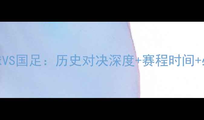 图片 香港足球VS国足：历史对决深度+赛程时间+必看看点