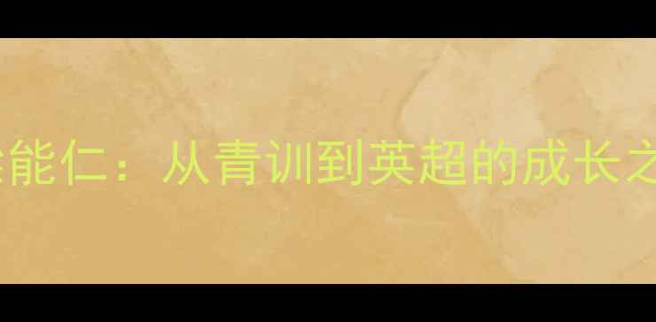 图片 香港足球新星梁能仁：从青训到英超的成长之路与职业启示2