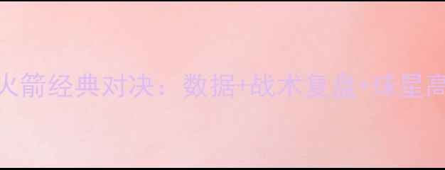 图片 马刺vs火箭经典对决：数据+战术复盘+球星高光时刻