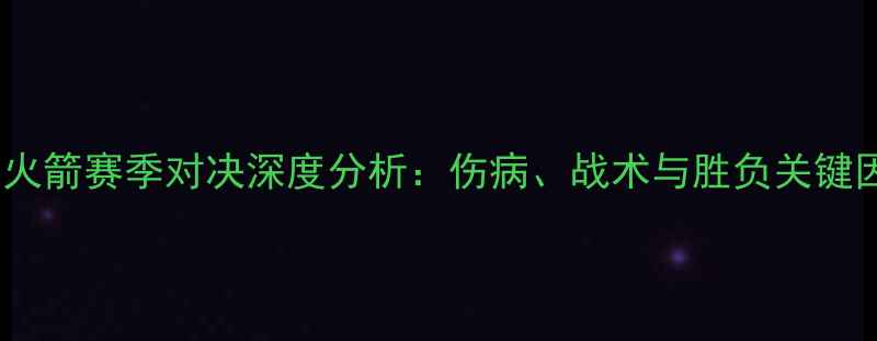 图片 马刺vs火箭赛季对决深度分析：伤病、战术与胜负关键因素全1