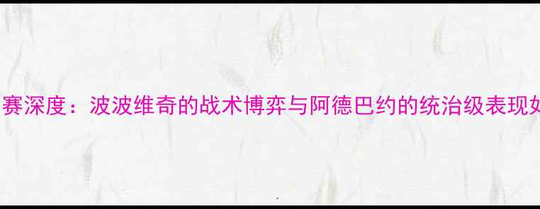 图片 马刺vs热火G2系列赛深度：波波维奇的战术博弈与阿德巴约的统治级表现如何改写西部格局2