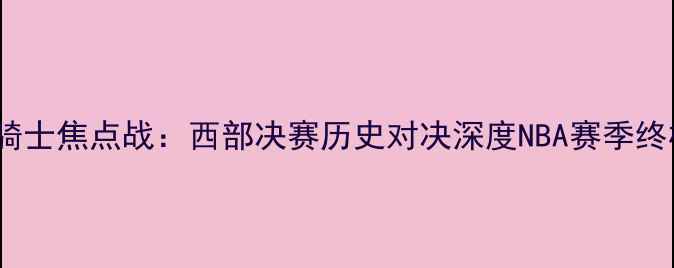 图片 马刺vs骑士焦点战：西部决赛历史对决深度NBA赛季终极较量2
