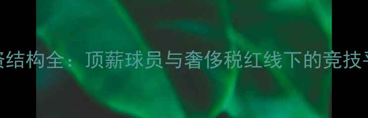 图片 马刺薪资结构全：顶薪球员与奢侈税红线下的竞技平衡之道