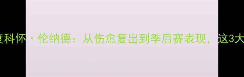 图片 马刺队15号球员深度科怀·伦纳德：从伤愈复出到季后赛表现，这3大亮点让球迷期待！1