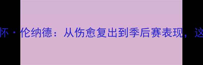 图片 马刺队15号球员深度科怀·伦纳德：从伤愈复出到季后赛表现，这3大亮点让球迷期待！2