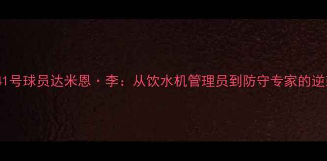 图片 马刺队41号球员达米恩·李：从饮水机管理员到防守专家的逆袭之路2