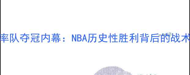 图片 马布里率队夺冠内幕：NBA历史性胜利背后的战术与坚持
