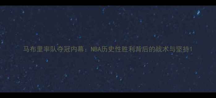 图片 马布里率队夺冠内幕：NBA历史性胜利背后的战术与坚持1