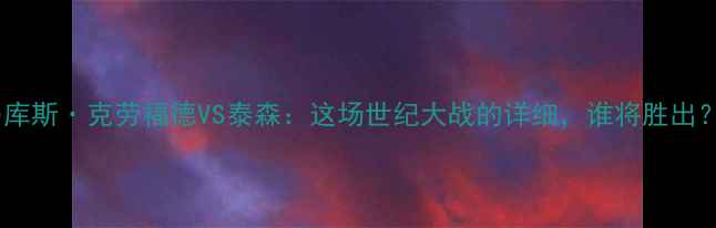 图片 马库斯·克劳福德VS泰森：这场世纪大战的详细，谁将胜出？1