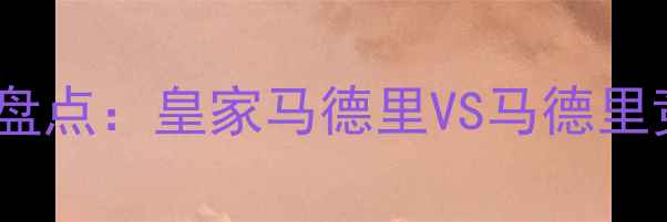 图片 马德里球队球员表现盘点：皇家马德里VS马德里竞技，谁更胜一筹？2