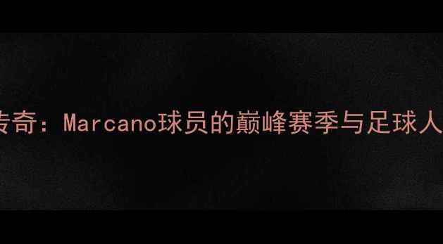 图片 马拉卡纳球场传奇：Marcano球员的巅峰赛季与足球人生（附深度）1