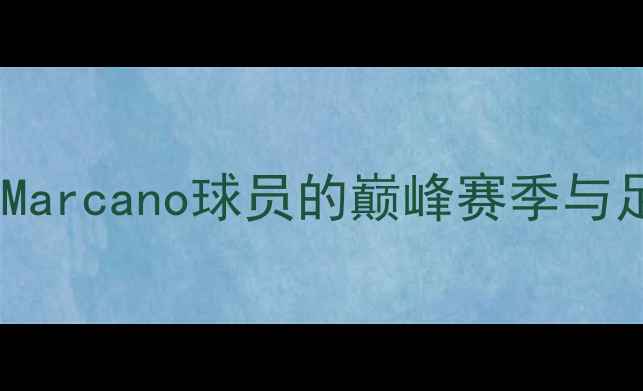 图片 马拉卡纳球场传奇：Marcano球员的巅峰赛季与足球人生（附深度）2