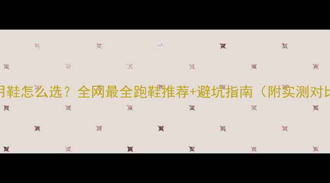 图片 马拉松比赛用鞋怎么选？全网最全跑鞋推荐+避坑指南（附实测对比）🏃♀️👟