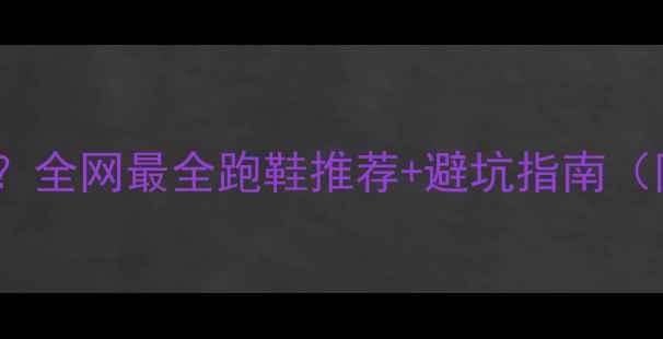 图片 马拉松比赛用鞋怎么选？全网最全跑鞋推荐+避坑指南（附实测对比）🏃♀️👟1