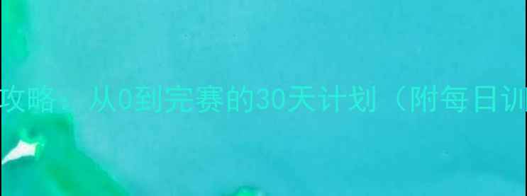 图片 马拉松长跑训练全攻略：从0到完赛的30天计划（附每日训练表+饮食指南）1