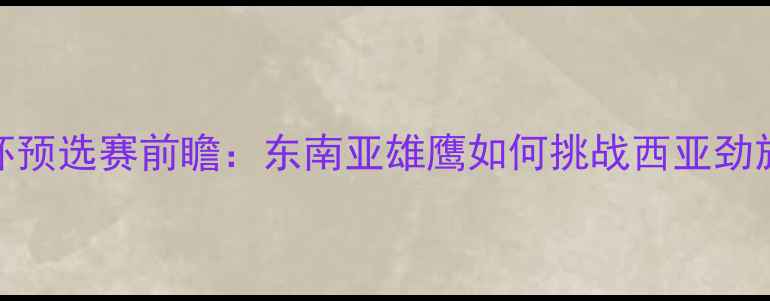 图片 马来西亚vs沙特亚洲杯预选赛前瞻：东南亚雄鹰如何挑战西亚劲旅？深度两队争斗内幕