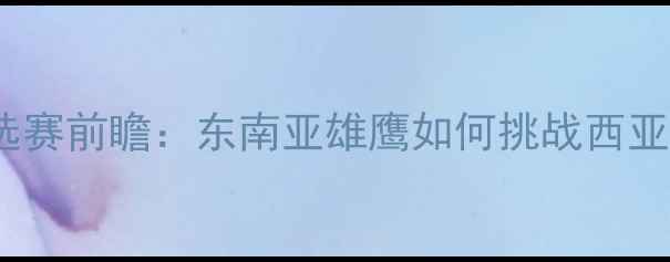 图片 马来西亚vs沙特亚洲杯预选赛前瞻：东南亚雄鹰如何挑战西亚劲旅？深度两队争斗内幕1