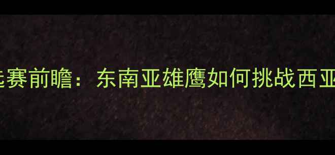 图片 马来西亚vs沙特亚洲杯预选赛前瞻：东南亚雄鹰如何挑战西亚劲旅？深度两队争斗内幕2