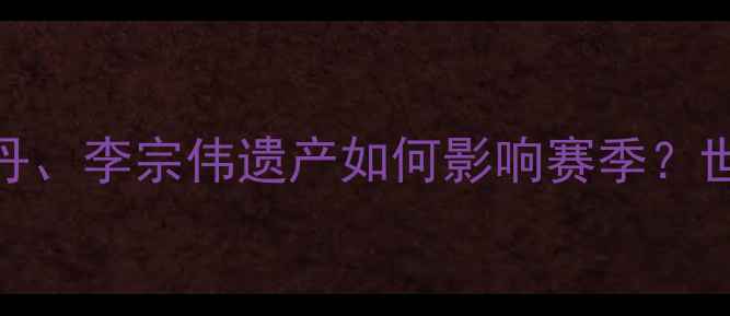 图片 马来西亚羽毛球黄金时代：林丹、李宗伟遗产如何影响赛季？世界排名赛程及技术分析全解读